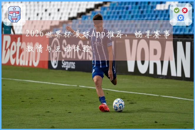 2026世界杯滚球App推荐，畅享赛事激情与互动体验