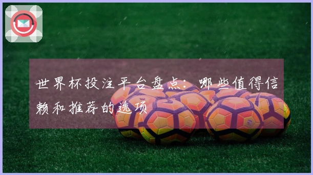 世界杯投注平台盘点：哪些值得信赖和推荐的选项
