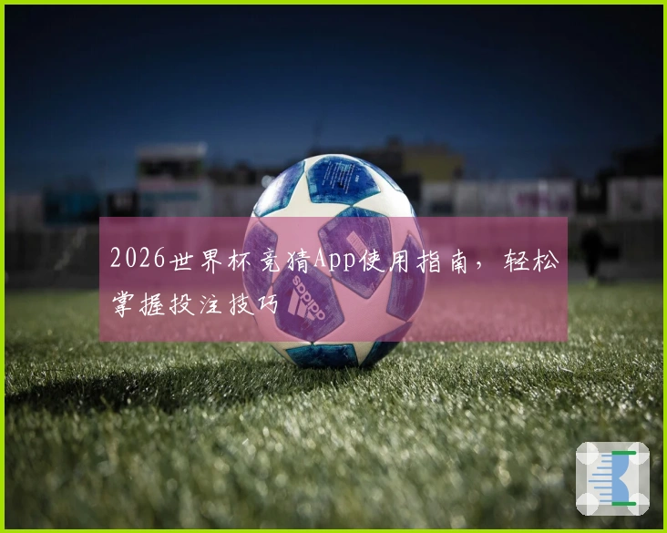 2026世界杯竞猜App使用指南，轻松掌握投注技巧