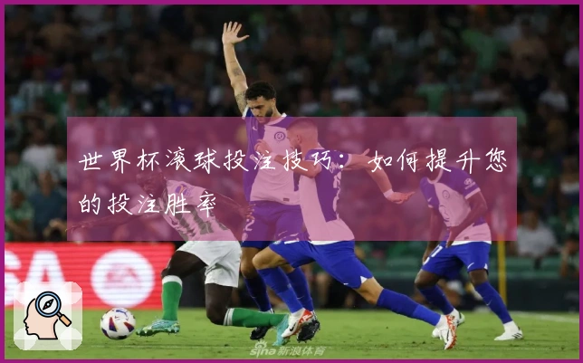 世界杯滚球投注技巧：如何提升您的投注胜率