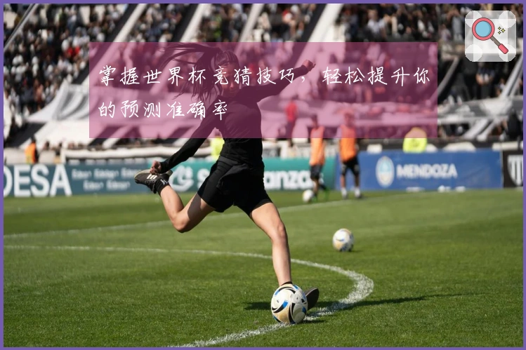 掌握世界杯竞猜技巧，轻松提升你的预测准确率