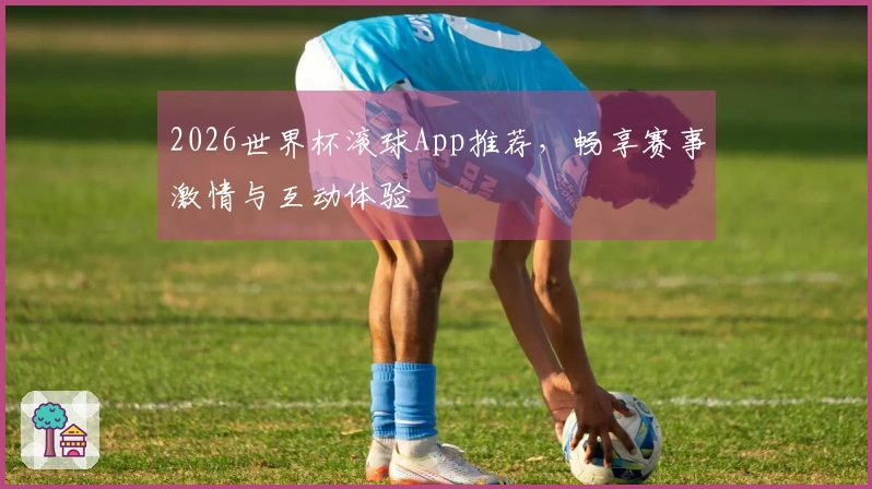 2026世界杯滚球App推荐，畅享赛事激情与互动体验