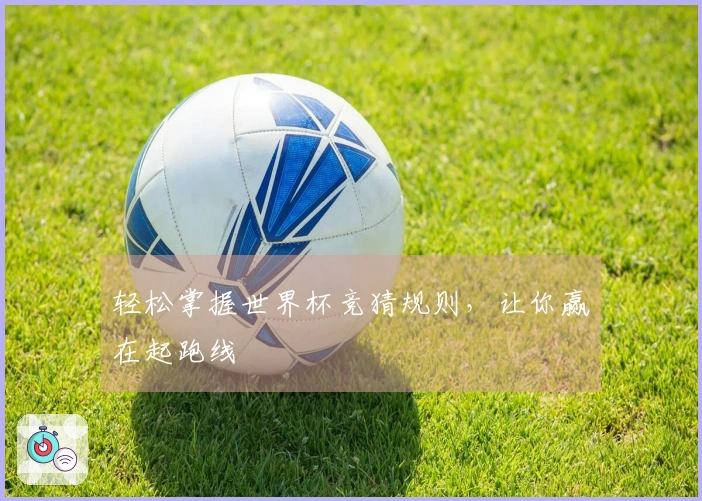 轻松掌握世界杯竞猜规则，让你赢在起跑线